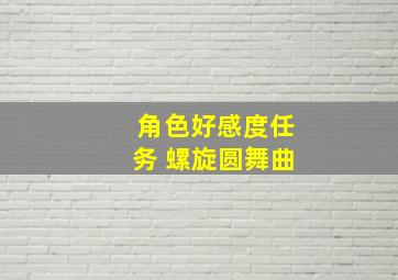 角色好感度任务 螺旋圆舞曲